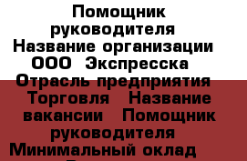 Помощник руководителя › Название организации ­ ООО “Экспресска“ › Отрасль предприятия ­ Торговля › Название вакансии ­ Помощник руководителя › Минимальный оклад ­ 30 000 › Возраст от ­ 23 › Возраст до ­ 40 - Татарстан респ., Казань г. Работа » Вакансии   . Татарстан респ.